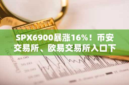 SPX6900暴涨16%！币安交易所、欧易交易所入口下载助你捕捉memecoin行情