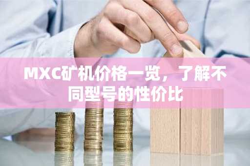 MXC矿机价格一览，了解不同型号的性价比