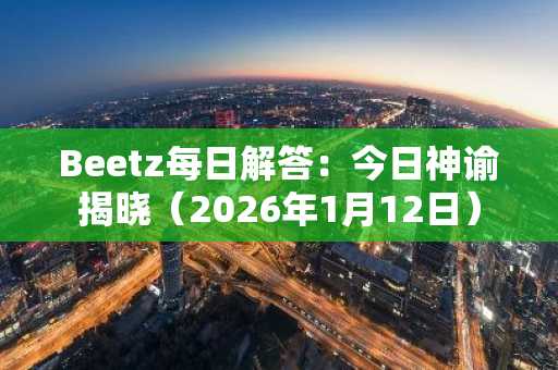 Beetz每日解答：今日神谕揭晓（2026年1月12日）