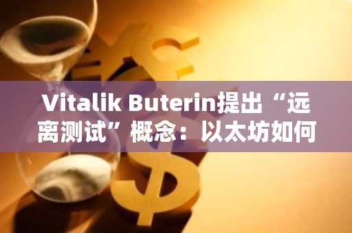 Vitalik Buterin提出“远离测试”概念：以太坊如何抵御中心化风险？币安官方网、欧易官网助你把握市场趋势
