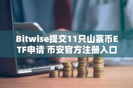 Bitwise提交11只山寨币ETF申请 币安官方注册入口同步开放