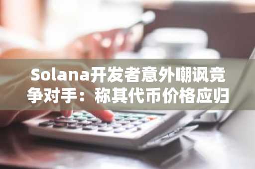Solana开发者意外嘲讽竞争对手：称其代币价格应归零