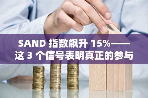 SAND 指数飙升 15%——这 3 个信号表明真正的参与度回来了！