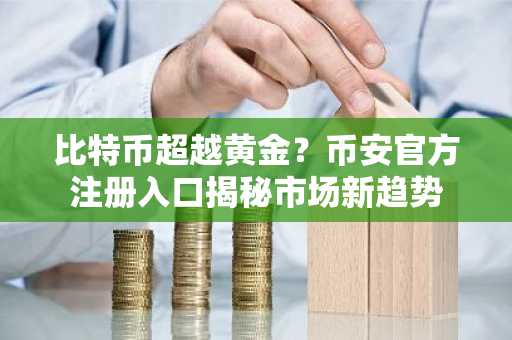 比特币超越黄金？币安官方注册入口揭秘市场新趋势