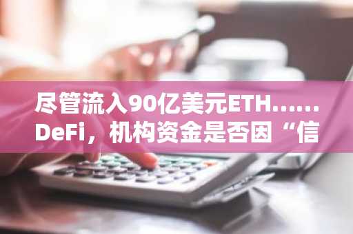 尽管流入90亿美元ETH……DeFi，机构资金是否因“信任不足”而受阻？