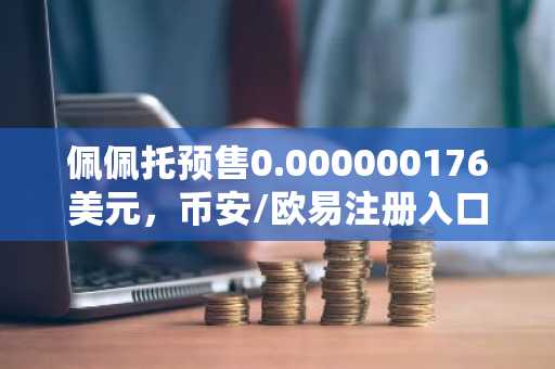 佩佩托预售0.000000176美元，币安/欧易注册入口助你抢占百倍潜力机会