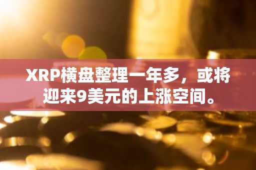 XRP横盘整理一年多，或将迎来9美元的上涨空间。