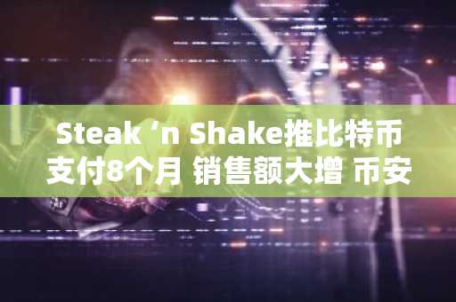 Steak ‘n Shake推比特币支付8个月 销售额大增 币安注册入口助你参与