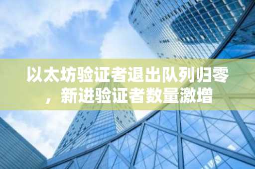 以太坊验证者退出队列归零，新进验证者数量激增