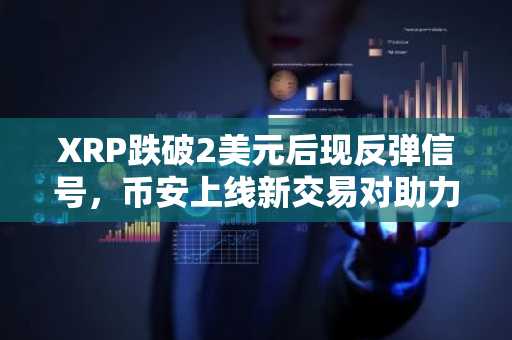 XRP跌破2美元后现反弹信号，币安上线新交易对助力流动性