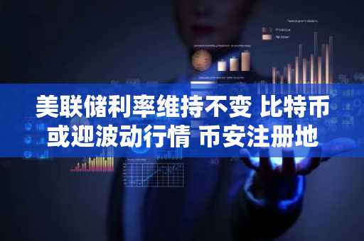 美联储利率维持不变 比特币或迎波动行情 币安注册地址及APP下载入口同步更新