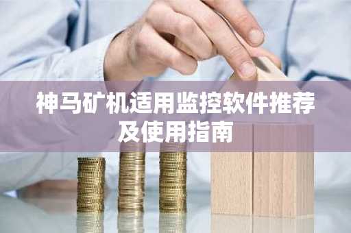 神马矿机适用监控软件推荐及使用指南
