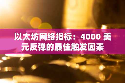 以太坊网络指标：4000 美元反弹的最佳触发因素