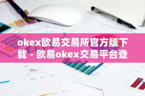 okex欧易交易所官方版下载 - 欧易okex交易平台登陆