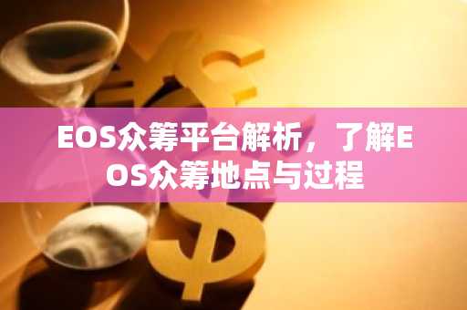 EOS众筹平台解析，了解EOS众筹地点与过程