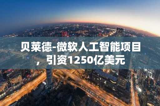 贝莱德-微软人工智能项目，引资1250亿美元