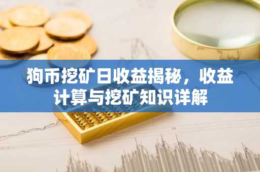 狗币挖矿日收益揭秘,收益计算与挖矿知识详解