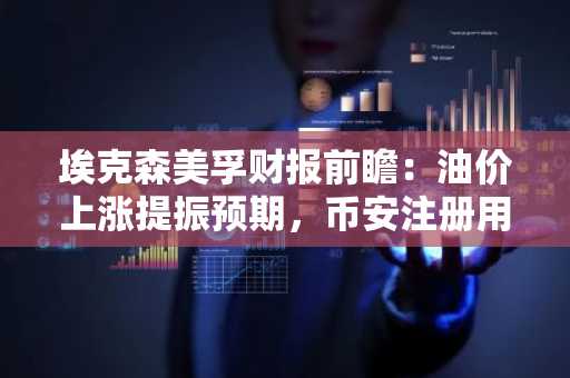 埃克森美孚财报前瞻：油价上涨提振预期，币安注册用户可实时追踪股价波动