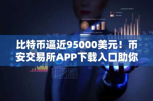 比特币逼近95000美元！币安交易所APP下载入口助你把握上涨机会