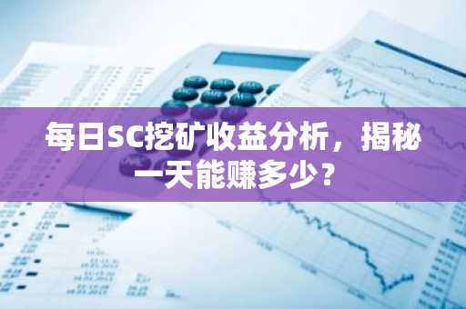 每日SC挖矿收益分析，揭秘一天能赚多少？