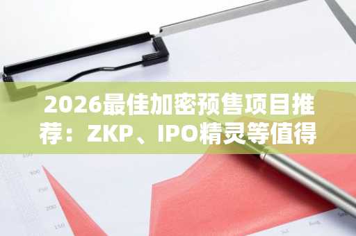 2026最佳加密预售项目推荐：ZKP、IPO精灵等值得关注，欧易注册地址快速入口