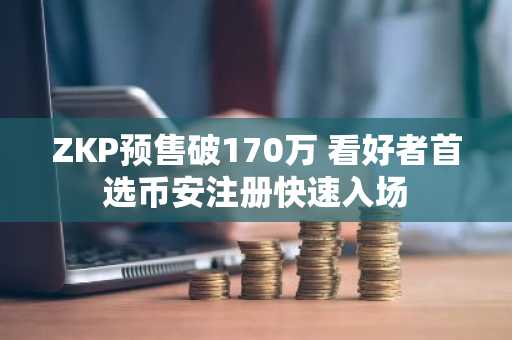 ZKP预售破170万 看好者首选币安注册快速入场