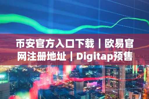 币安官方入口下载｜欧易官网注册地址｜Digitap预售引爆市场趋势
