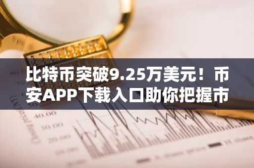 比特币突破9.25万美元!币安APP下载入口助你把握市场趋势