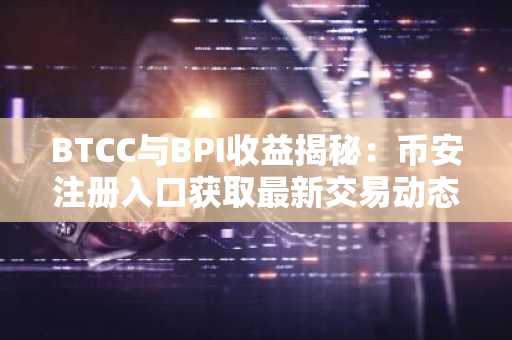 BTCC与BPI收益揭秘：币安注册入口获取最新交易动态