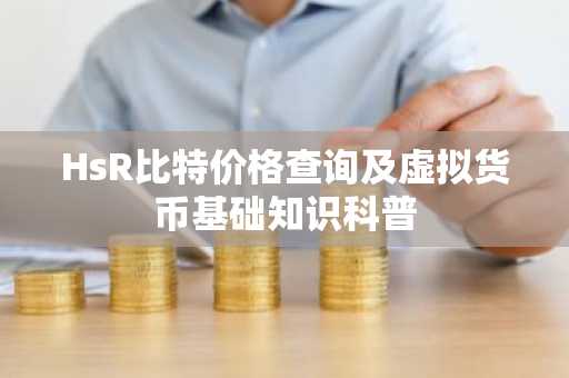HsR比特价格查询及虚拟货币基础知识科普