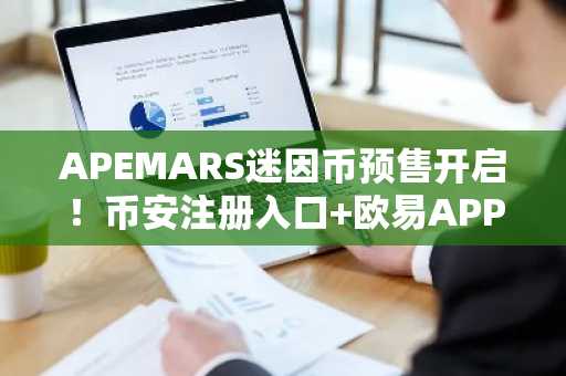 APEMARS迷因币预售开启!币安注册入口 欧易APP下载获取早期投资机会