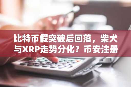 比特币假突破后回落，柴犬与XRP走势分化？币安注册地址一键直达最新入口