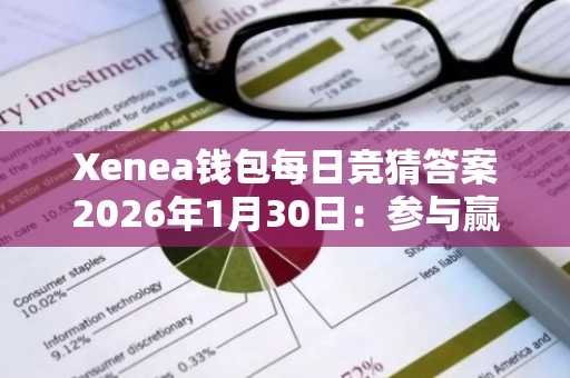 Xenea钱包每日竞猜答案2026年1月30日：参与赢奖励，轻松学区块链