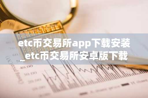 etc币交易所app下载安装_etc币交易所安卓版下载