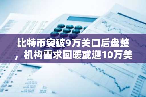 比特币突破9万关口后盘整，机构需求回暖或迎10万美元新高？币安/欧易注册入口速览
