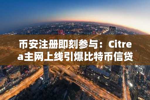 币安注册即刻参与：Citrea主网上线引爆比特币信贷新生态