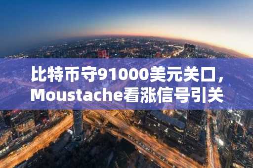 比特币守91000美元关口，Moustache看涨信号引关注，币安与欧易注册入口同步开放