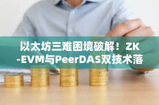 以太坊三难困境破解！ZK-EVM与PeerDAS双技术落地，币安交易所入口助你把握未来