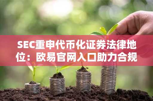 SEC重申代币化证券法律地位：欧易官网入口助力合规交易
