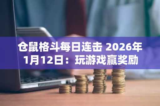 仓鼠格斗每日连击 2026年1月12日：玩游戏赢奖励