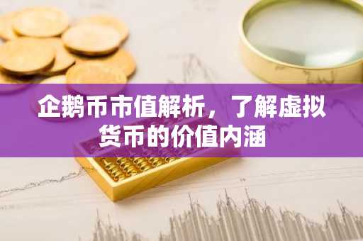 企鹅币市值解析，了解虚拟货币的价值内涵