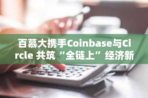 百慕大携手Coinbase与Circle 共筑“全链上”经济新蓝图