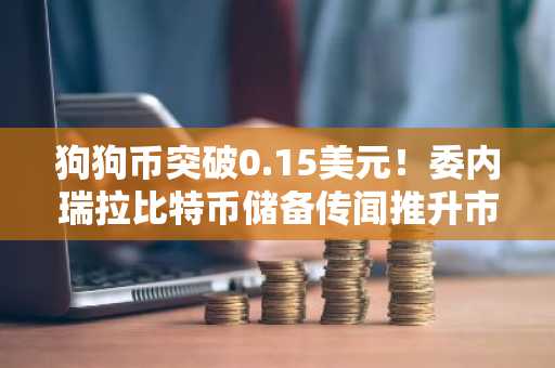 狗狗币突破0.15美元！委内瑞拉比特币储备传闻推升市场，币安APP下载入口助你把握行情