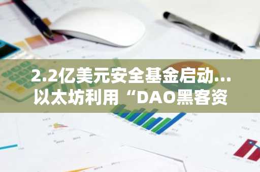 2.2亿美元安全基金启动…以太坊利用“DAO黑客资产”强化生态系统