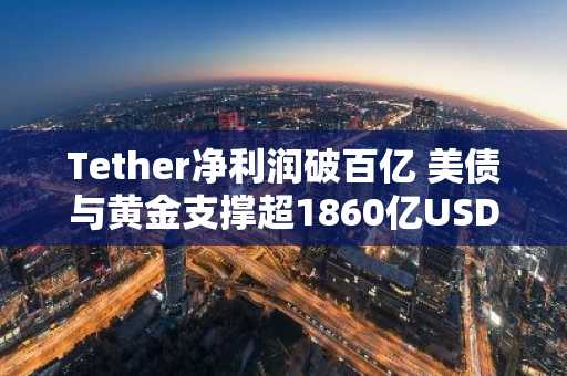 Tether净利润破百亿 美债与黄金支撑超1860亿USDT流通量